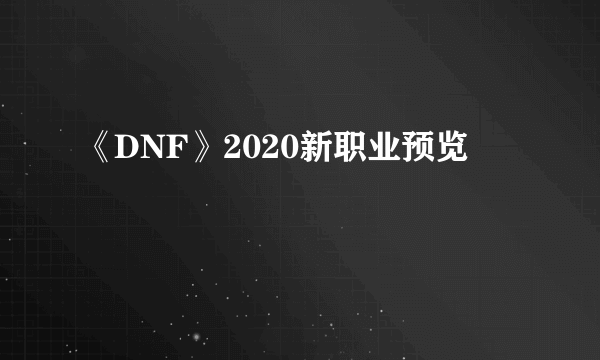 《DNF》2020新职业预览