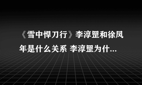 《雪中悍刀行》李淳罡和徐凤年是什么关系 李淳罡为什么会保护徐凤年