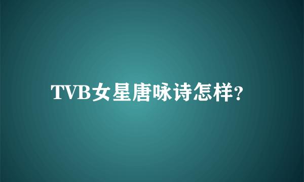 TVB女星唐咏诗怎样？