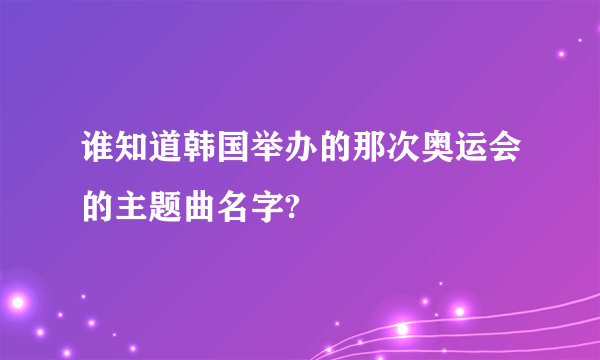 谁知道韩国举办的那次奥运会的主题曲名字?