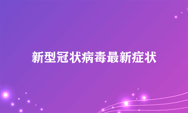 新型冠状病毒最新症状