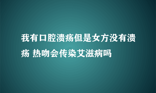 我有口腔溃疡但是女方没有溃疡 热吻会传染艾滋病吗