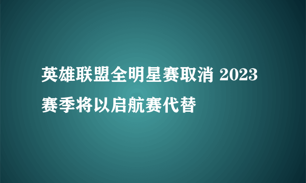 英雄联盟全明星赛取消 2023赛季将以启航赛代替