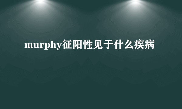 murphy征阳性见于什么疾病