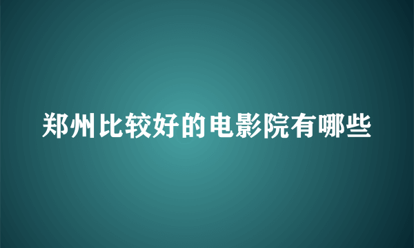 郑州比较好的电影院有哪些