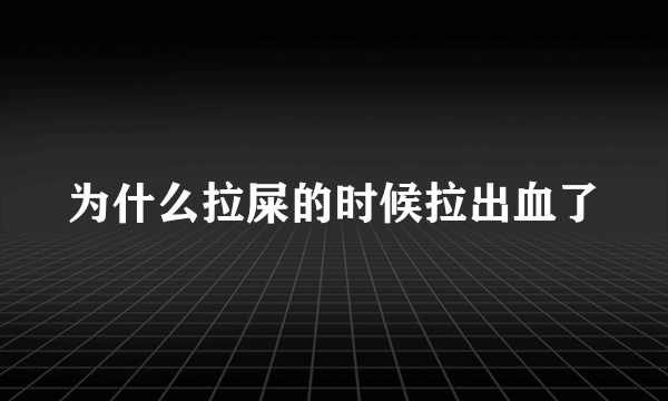 为什么拉屎的时候拉出血了