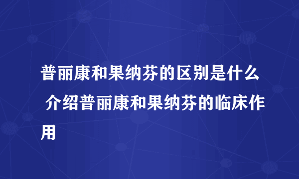 普丽康和果纳芬的区别是什么 介绍普丽康和果纳芬的临床作用