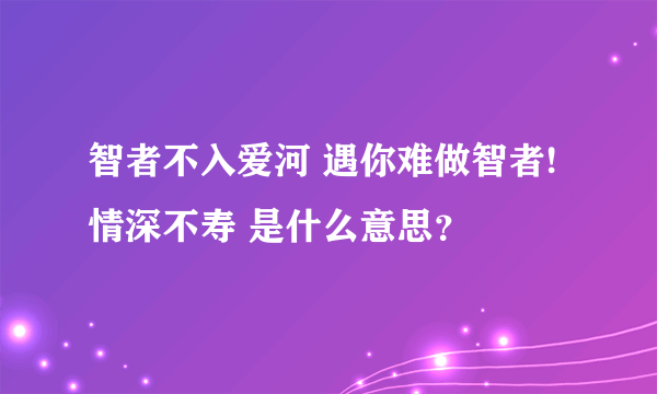 智者不入爱河 遇你难做智者!情深不寿 是什么意思？