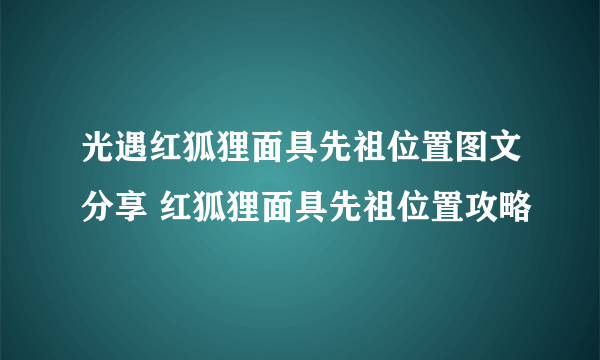 光遇红狐狸面具先祖位置图文分享 红狐狸面具先祖位置攻略