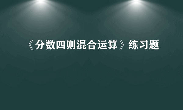 《分数四则混合运算》练习题