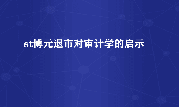 st博元退市对审计学的启示