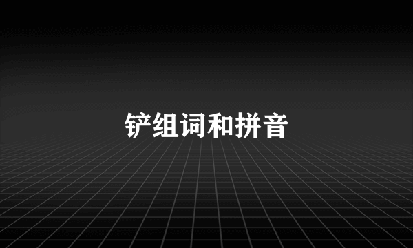 铲组词和拼音