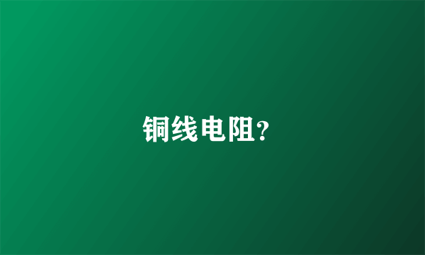 铜线电阻？