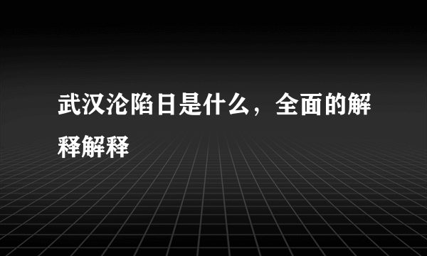 武汉沦陷日是什么，全面的解释解释