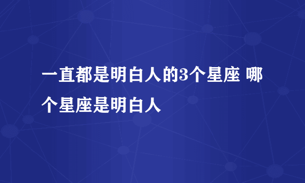 一直都是明白人的3个星座 哪个星座是明白人