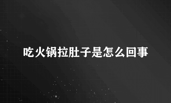 吃火锅拉肚子是怎么回事