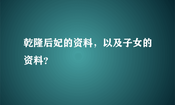 乾隆后妃的资料，以及子女的资料？