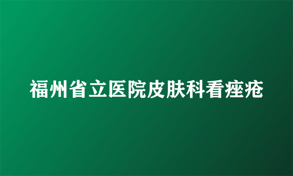 福州省立医院皮肤科看痤疮