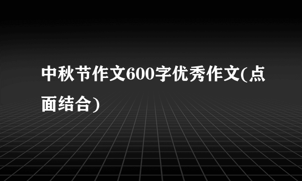 中秋节作文600字优秀作文(点面结合)