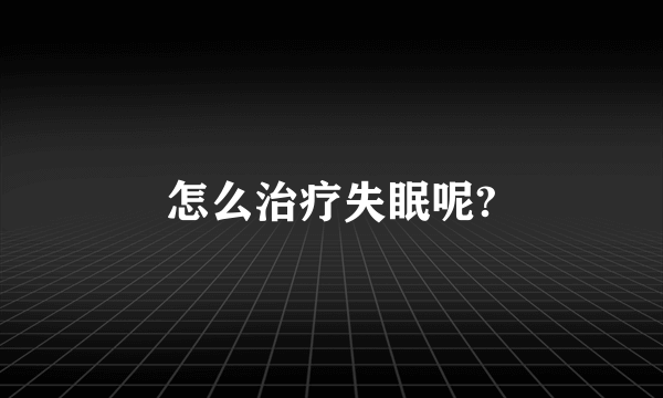 怎么治疗失眠呢?