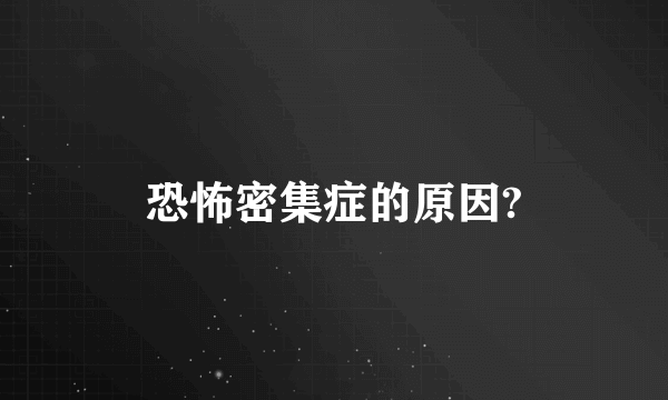 恐怖密集症的原因?