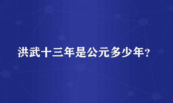 洪武十三年是公元多少年？