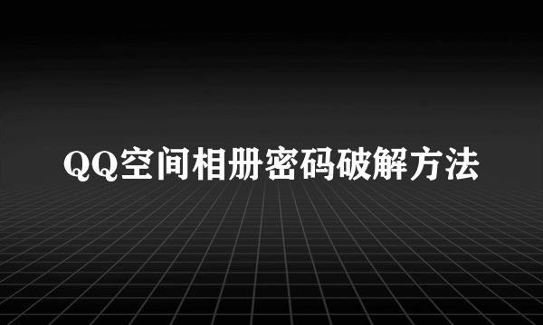 QQ空间相册密码破解方法