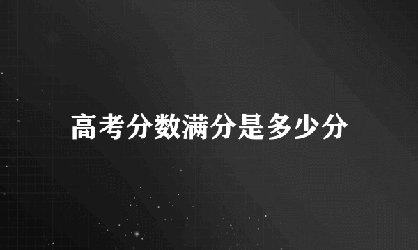 高考分数满分是多少分