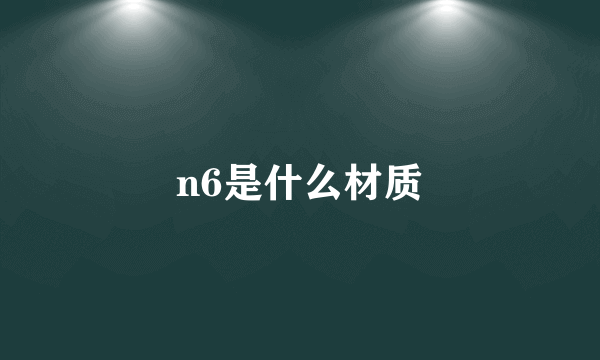 n6是什么材质