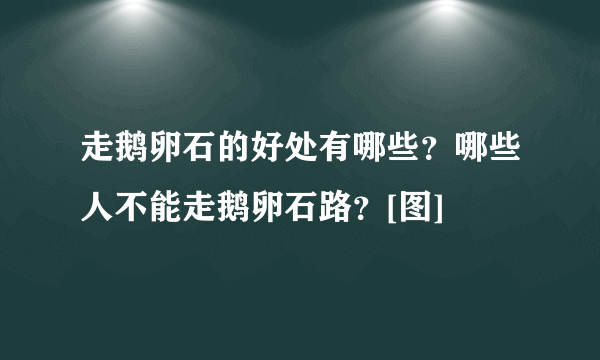 走鹅卵石的好处有哪些？哪些人不能走鹅卵石路？[图]