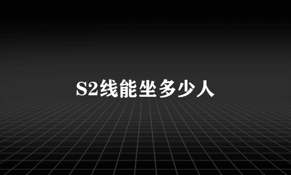 S2线能坐多少人