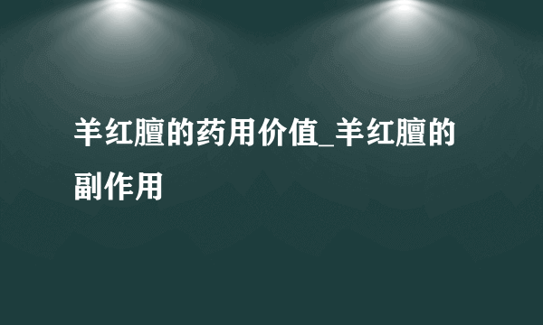 羊红膻的药用价值_羊红膻的副作用