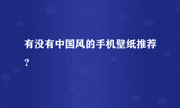 有没有中国风的手机壁纸推荐？