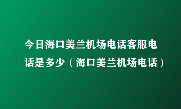 今日海口美兰机场电话客服电话是多少（海口美兰机场电话）