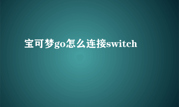 宝可梦go怎么连接switch