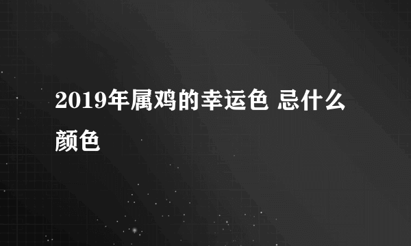 2019年属鸡的幸运色 忌什么颜色