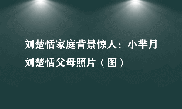 刘楚恬家庭背景惊人：小芈月刘楚恬父母照片（图）