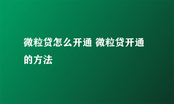 微粒贷怎么开通 微粒贷开通的方法