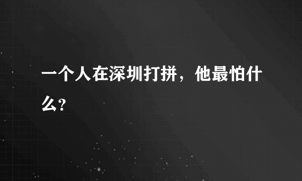 一个人在深圳打拼，他最怕什么？