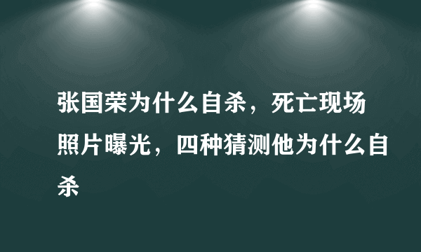 张国荣为什么自杀，死亡现场照片曝光，四种猜测他为什么自杀