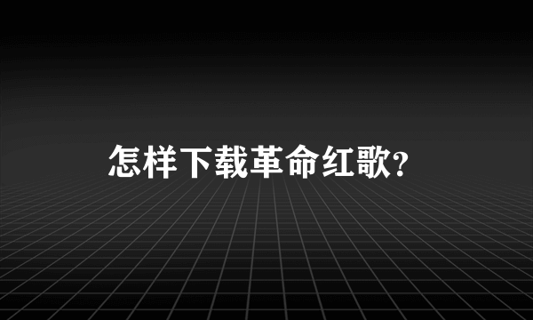 怎样下载革命红歌？