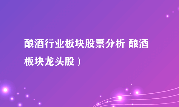 酿酒行业板块股票分析 酿酒板块龙头股）