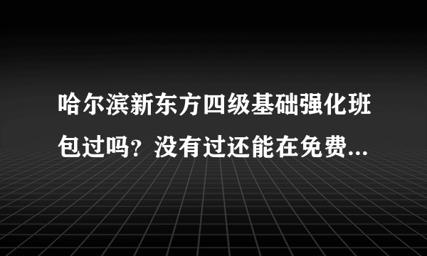 哈尔滨新东方四级基础强化班包过吗？没有过还能在免费重复听课吗？