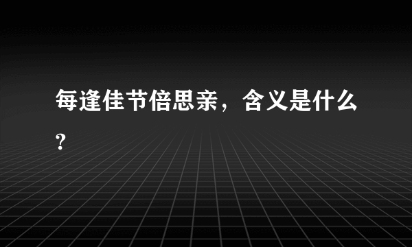 每逢佳节倍思亲，含义是什么?