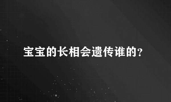 宝宝的长相会遗传谁的？