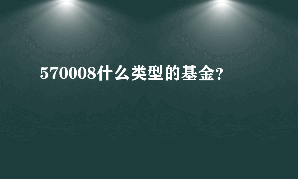 570008什么类型的基金？