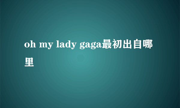 oh my lady gaga最初出自哪里