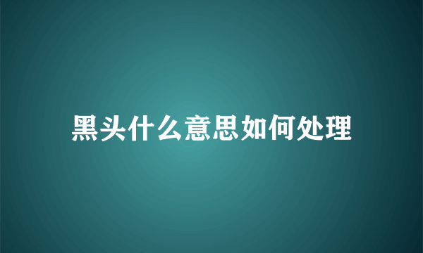 黑头什么意思如何处理