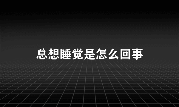 总想睡觉是怎么回事