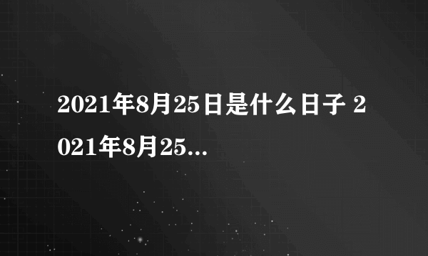 2021年8月25日是什么日子 2021年8月25日有什么节日